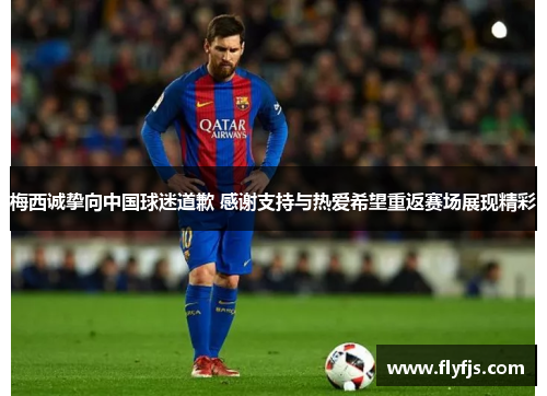 梅西诚挚向中国球迷道歉 感谢支持与热爱希望重返赛场展现精彩