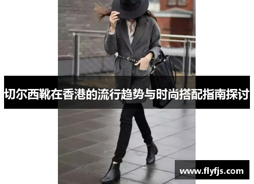 切尔西靴在香港的流行趋势与时尚搭配指南探讨