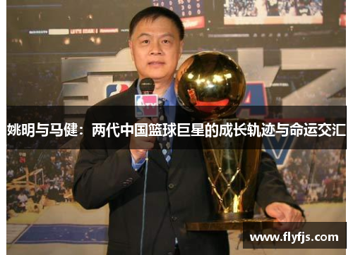 姚明与马健：两代中国篮球巨星的成长轨迹与命运交汇