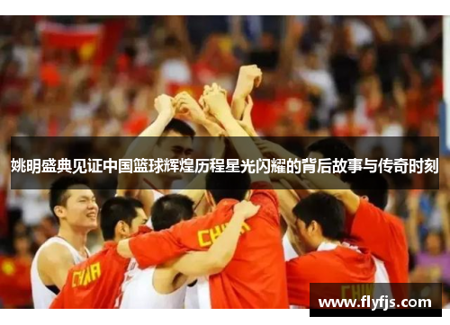 姚明盛典见证中国篮球辉煌历程星光闪耀的背后故事与传奇时刻
