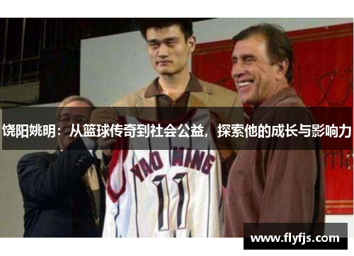 饶阳姚明：从篮球传奇到社会公益，探索他的成长与影响力