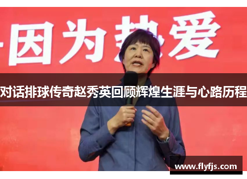 对话排球传奇赵秀英回顾辉煌生涯与心路历程