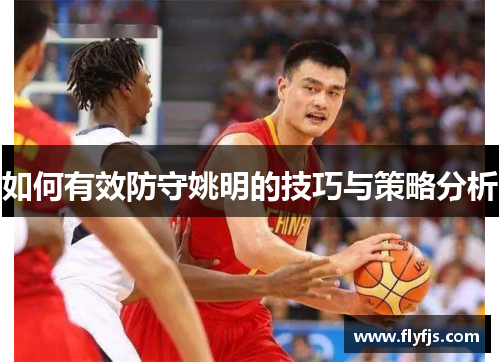 如何有效防守姚明的技巧与策略分析