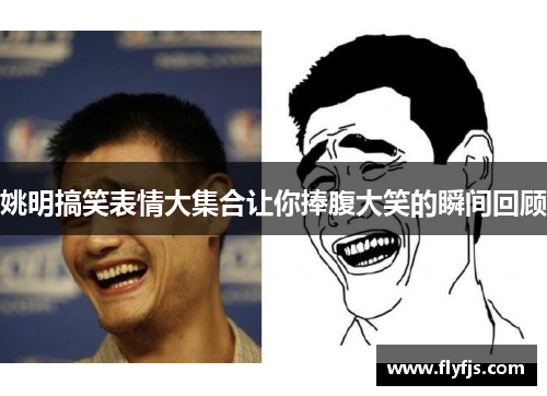 姚明搞笑表情大集合让你捧腹大笑的瞬间回顾