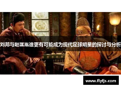 刘邦与赵匡胤谁更有可能成为现代足球明星的探讨与分析