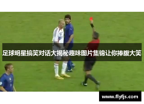 足球明星搞笑对话大揭秘趣味图片集锦让你捧腹大笑