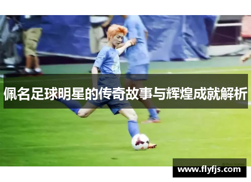佩名足球明星的传奇故事与辉煌成就解析