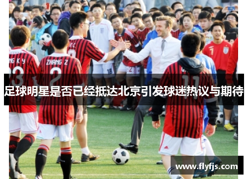 足球明星是否已经抵达北京引发球迷热议与期待