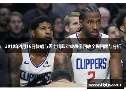 2019年4月16日快船与勇士精彩对决录像回放全程回顾与分析