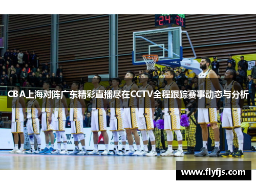 CBA上海对阵广东精彩直播尽在CCTV全程跟踪赛事动态与分析