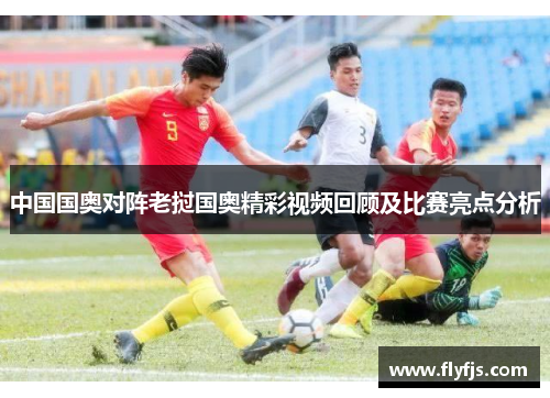 中国国奥对阵老挝国奥精彩视频回顾及比赛亮点分析
