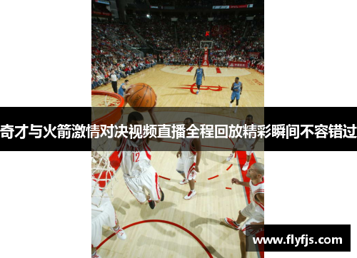 奇才与火箭激情对决视频直播全程回放精彩瞬间不容错过
