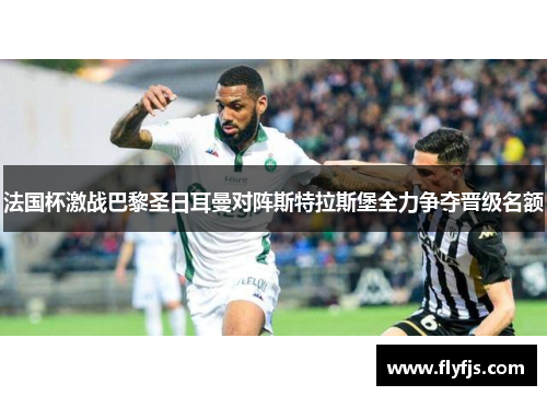 法国杯激战巴黎圣日耳曼对阵斯特拉斯堡全力争夺晋级名额