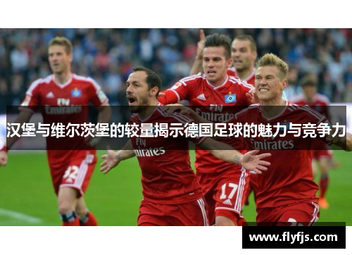 汉堡与维尔茨堡的较量揭示德国足球的魅力与竞争力