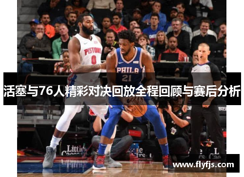 活塞与76人精彩对决回放全程回顾与赛后分析