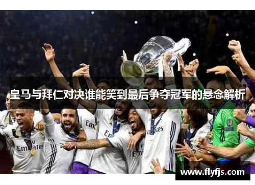 皇马与拜仁对决谁能笑到最后争夺冠军的悬念解析